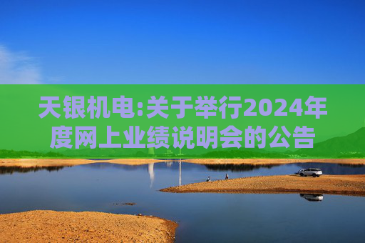 天银机电:关于举行2024年度网上业绩说明会的公告