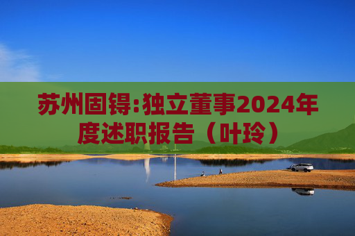 苏州固锝:独立董事2024年度述职报告（叶玲）