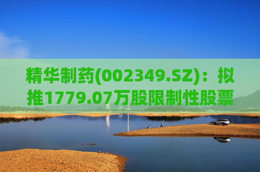 精华制药(002349.SZ)：拟推1779.07万股限制性股票激励计划