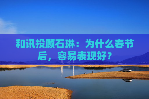 和讯投顾石琳：为什么春节后，容易表现好？