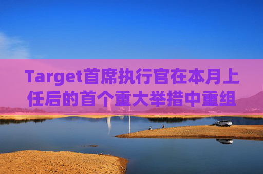 Target首席执行官在本月上任后的首个重大举措中重组了领导团队