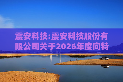 震安科技:震安科技股份有限公司关于2026年度向特定对象发行股票预案披露的提示性公告