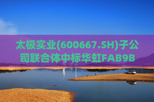 太极实业(600667.SH)子公司联合体中标华虹FAB9B项目工程总承包