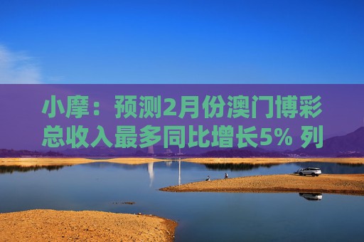 小摩：预测2月份澳门博彩总收入最多同比增长5% 列银河娱乐为首选