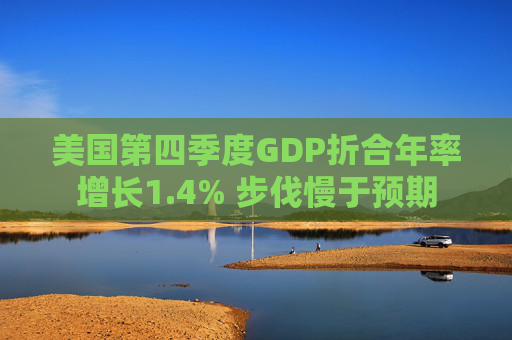 美国第四季度GDP折合年率增长1.4% 步伐慢于预期  第1张