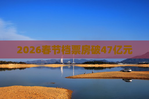 2026春节档票房破47亿元