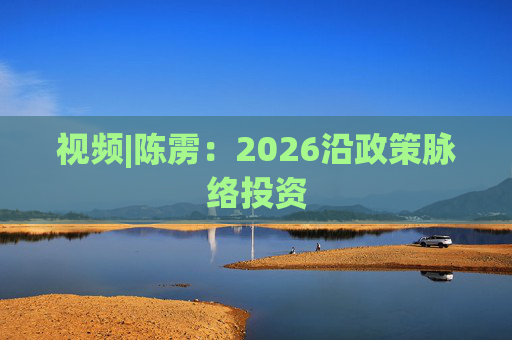 视频|陈雳：2026沿政策脉络投资