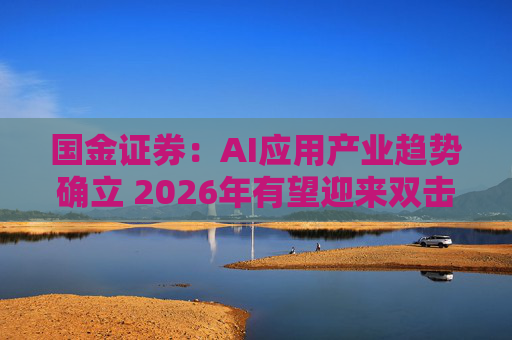 国金证券：AI应用产业趋势确立 2026年有望迎来双击