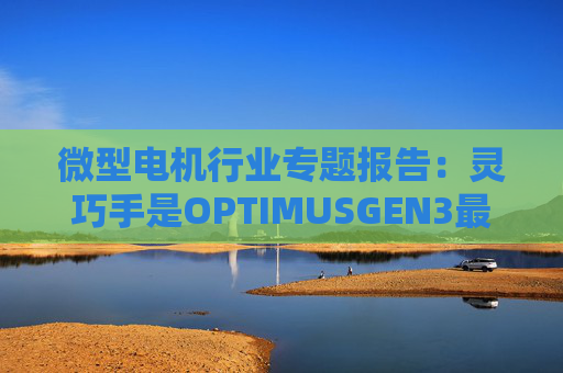微型电机行业专题报告：灵巧手是OPTIMUSGEN3最大边际变化 微型电机成为兵家必争之地  第1张