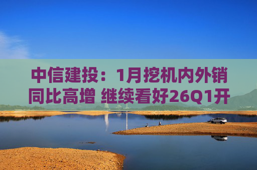 中信建投：1月挖机内外销同比高增 继续看好26Q1开门红  第1张