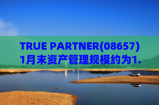 TRUE PARTNER(08657)1月末资产管理规模约为1.71亿美元