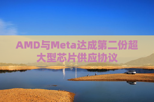 AMD与Meta达成第二份超大型芯片供应协议