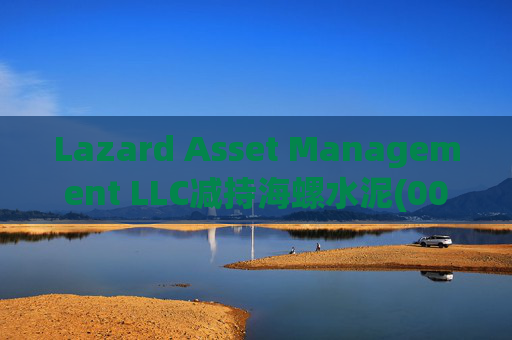 Lazard Asset Management LLC减持海螺水泥(00914)约1436.48万股 每股作价25.79港元