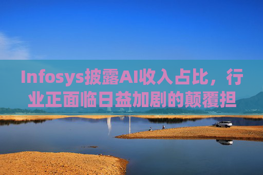 Infosys披露AI收入占比，行业正面临日益加剧的颠覆担忧