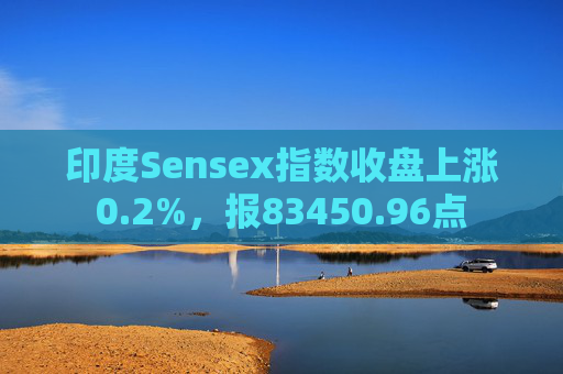 印度Sensex指数收盘上涨0.2%，报83450.96点