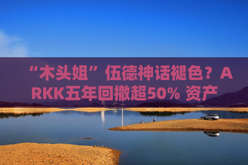 “木头姐”伍德神话褪色？ARKK五年回撤超50% 资产规模大幅缩水  第1张