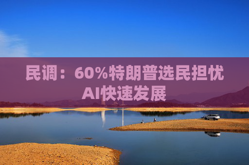民调：60%特朗普选民担忧AI快速发展