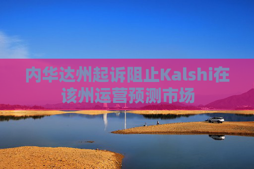 内华达州起诉阻止Kalshi在该州运营预测市场