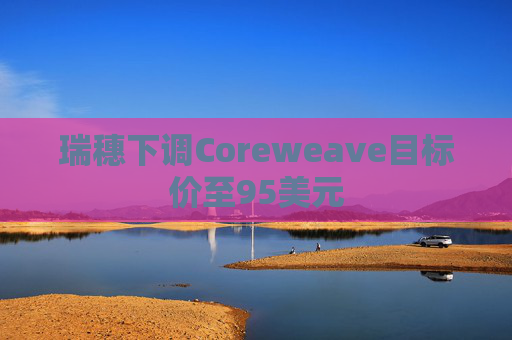 瑞穗下调Coreweave目标价至95美元  第1张