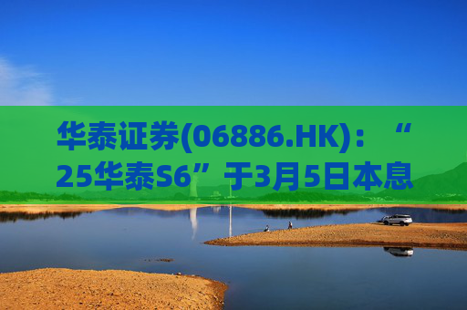 华泰证券(06886.HK)：“25华泰S6”于3月5日本息兑付并摘牌