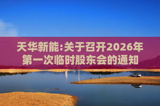 天华新能:关于召开2026年第一次临时股东会的通知  第1张