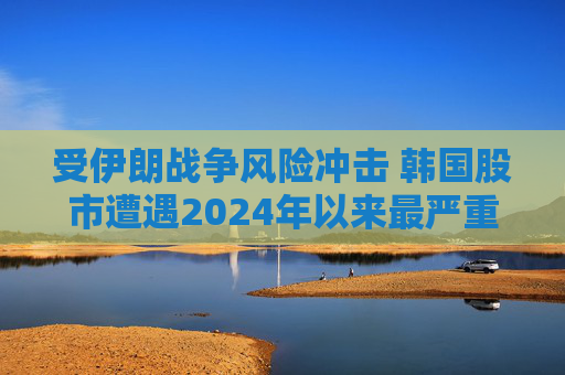 受伊朗战争风险冲击 韩国股市遭遇2024年以来最严重抛售  第1张