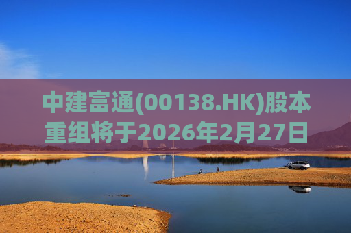 中建富通(00138.HK)股本重组将于2026年2月27日生效  第1张