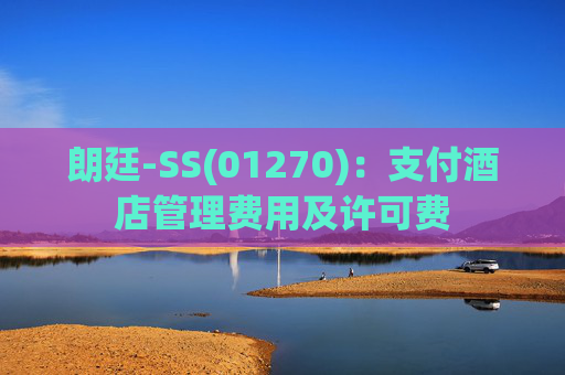 朗廷-SS(01270)：支付酒店管理费用及许可费