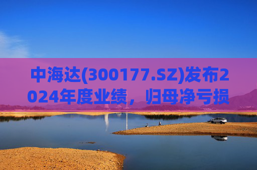 中海达(300177.SZ)发布2024年度业绩，归母净亏损1244.98万元，亏损收窄  第1张