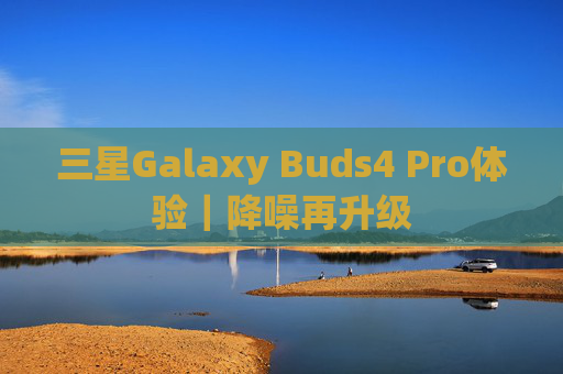 三星Galaxy Buds4 Pro体验｜降噪再升级  第1张