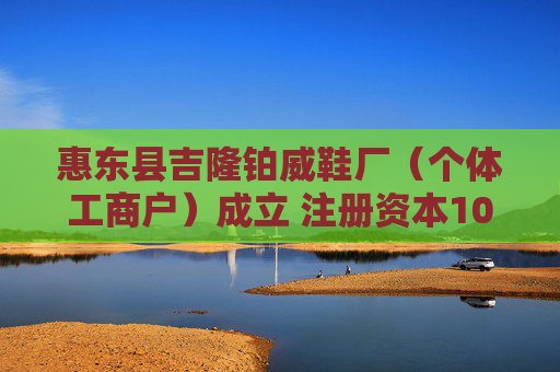 惠东县吉隆铂威鞋厂（个体工商户）成立 注册资本10万人民币