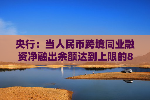 央行：当人民币跨境同业融资净融出余额达到上限的80%时，应对有关业务负责部门进行预警提示  第1张