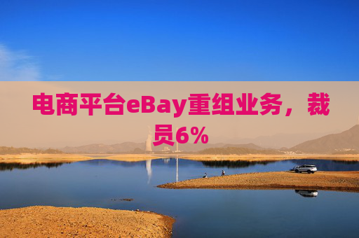 电商平台eBay重组业务，裁员6%  第1张