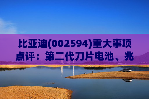 比亚迪(002594)重大事项点评：第二代刀片电池、兆瓦闪充引领行业技术新纪元