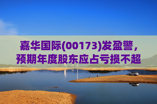 嘉华国际(00173)发盈警，预期年度股东应占亏损不超过9亿港元 同比盈转亏
