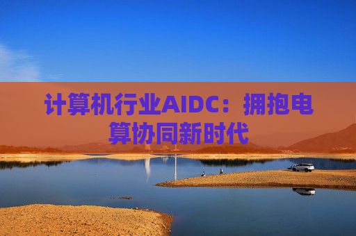 计算机行业AIDC：拥抱电算协同新时代