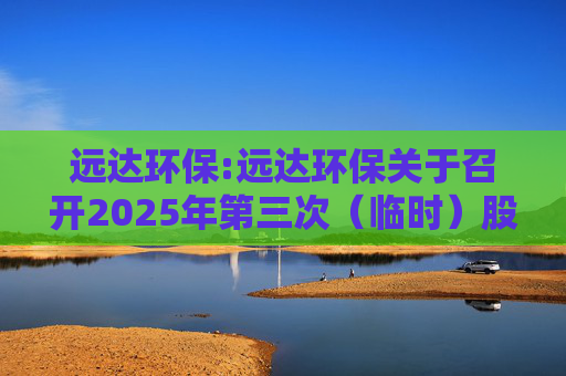 远达环保:远达环保关于召开2025年第三次（临时）股东大会的通知  第1张