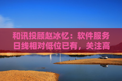 和讯投顾赵冰忆：软件服务日线相对低位已有，关注高位的实现