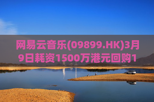 网易云音乐(09899.HK)3月9日耗资1500万港元回购10.3万股