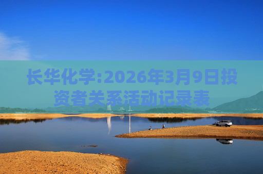 长华化学:2026年3月9日投资者关系活动记录表  第1张