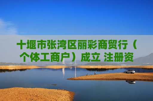 十堰市张湾区丽彩商贸行（个体工商户）成立 注册资本1万人民币