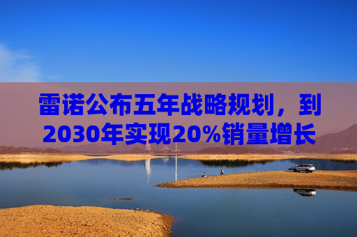 雷诺公布五年战略规划，到2030年实现20%销量增长