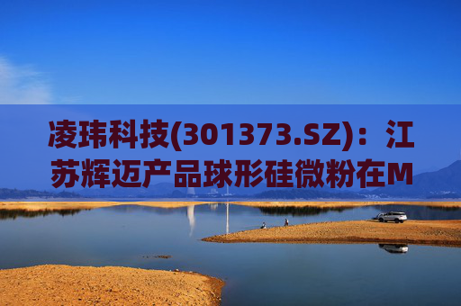 凌玮科技(301373.SZ)：江苏辉迈产品球形硅微粉在M9级别覆铜板应用方面，目前处于下游客户小试阶段