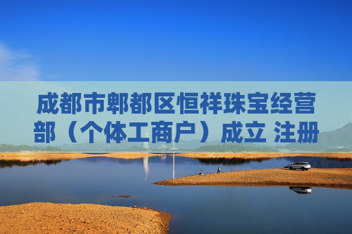 成都市郫都区恒祥珠宝经营部（个体工商户）成立 注册资本5万人民币