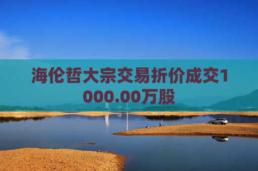 海伦哲大宗交易折价成交1000.00万股