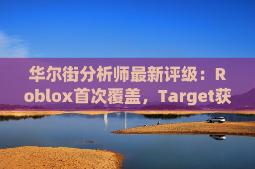 华尔街分析师最新评级：Roblox首次覆盖，Target获上调