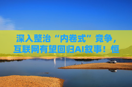深入整治“内卷式”竞争，互联网有望回归AI叙事！恒生科技ETF（513130）连续11个交易日获资金净流入