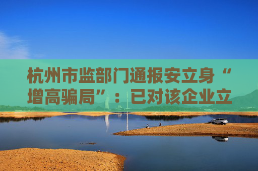 杭州市监部门通报安立身“增高骗局”：已对该企业立案调查