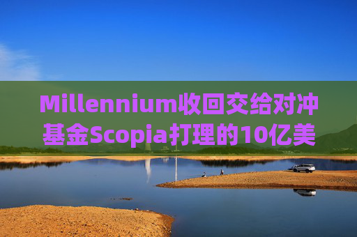 Millennium收回交给对冲基金Scopia打理的10亿美元资金