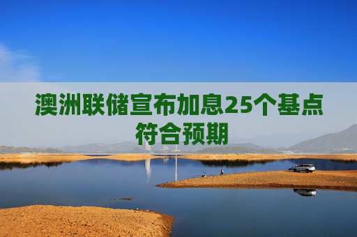 澳洲联储宣布加息25个基点 符合预期